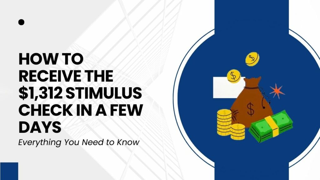 Everything You Need to Know - How to Receive the $1,312 Stimulus Check in a Few Days